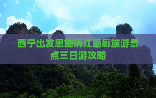 西宁出发恩施清江画廊旅游景点三日游攻略
