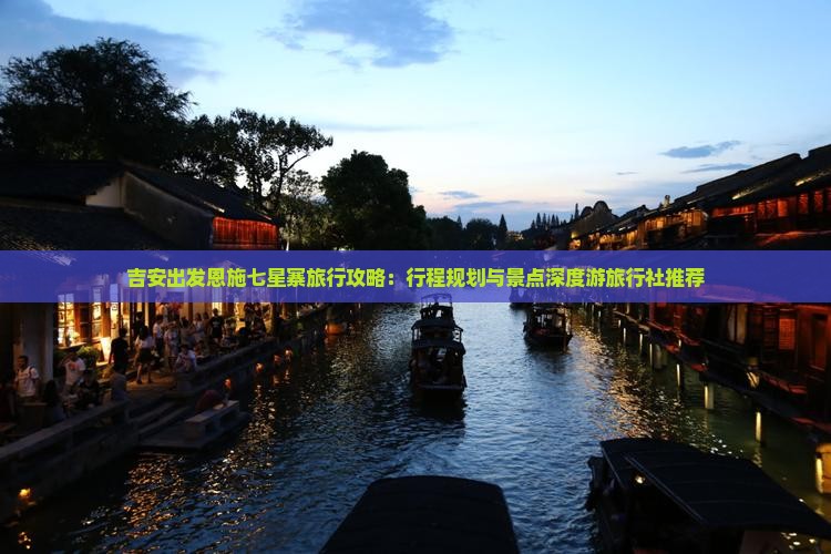 吉安出发恩施七星寨旅行攻略：行程规划与景点深度游旅行社推荐