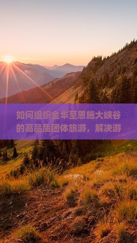 如何组织金华至恩施大峡谷的高品质团体旅游，解决游客出行痛点？