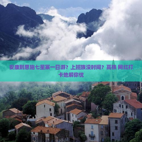 安康到恩施七星寨一日游？上班族没时间？高铁+网红打卡地解你忧