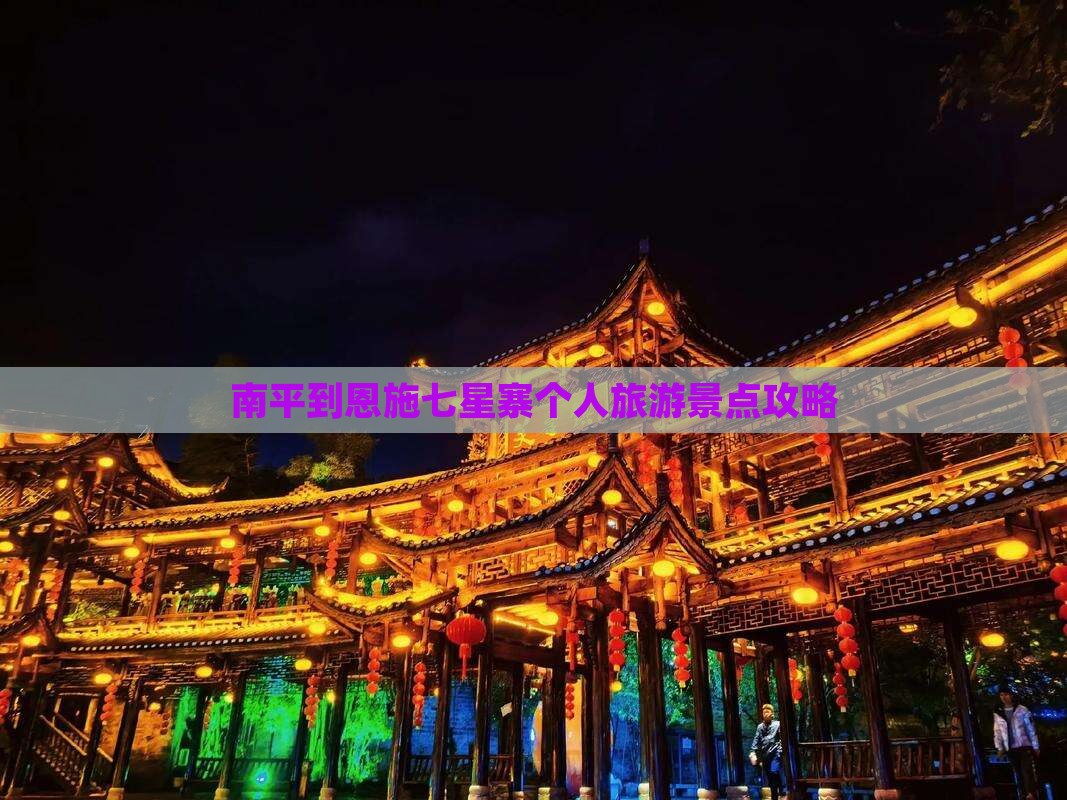 南平到恩施七星寨个人旅游景点攻略