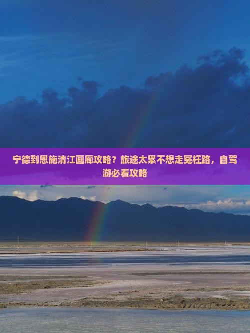 宁德到恩施清江画廊攻略？旅途太累不想走冤枉路，自驾游必看攻略