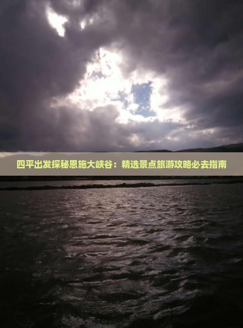 四平出发探秘恩施大峡谷：精选景点旅游攻略必去指南