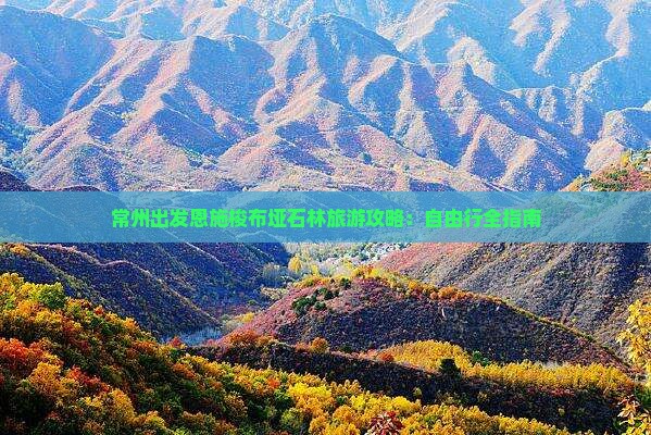 常州出发恩施梭布垭石林旅游攻略：自由行全指南