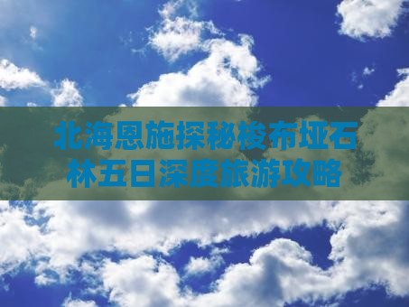 北海恩施探秘梭布垭石林五日深度旅游攻略