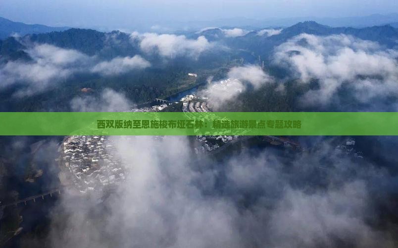 西双版纳至恩施梭布垭石林：精选旅游景点专题攻略