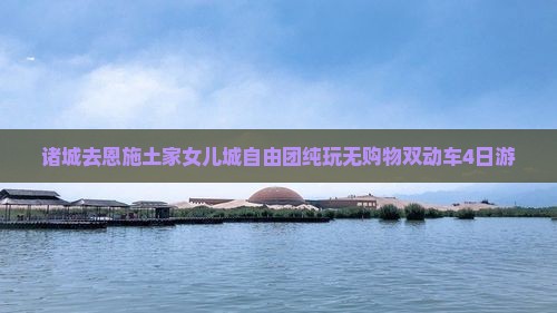 诸城去恩施土家女儿城自由团纯玩无购物双动车4日游