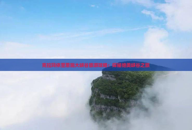克拉玛依至恩施大峡谷旅游攻略：探秘绝美峡谷之旅