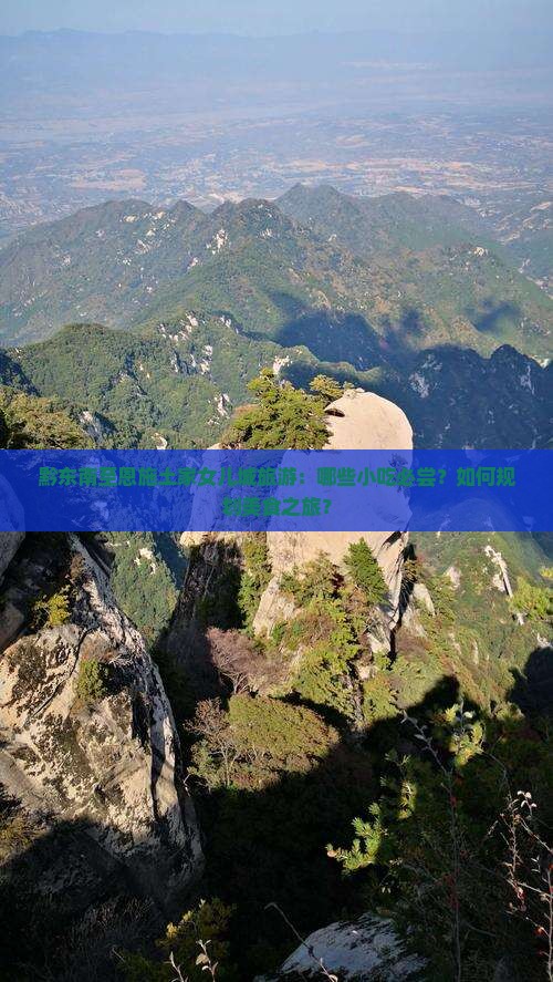黔东南至恩施土家女儿城旅游：哪些小吃必尝？如何规划美食之旅？