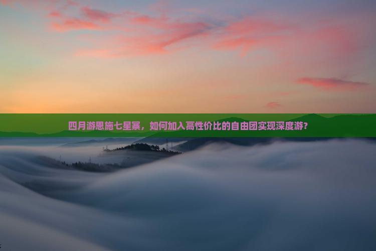 四月游恩施七星寨，如何加入高性价比的自由团实现深度游？