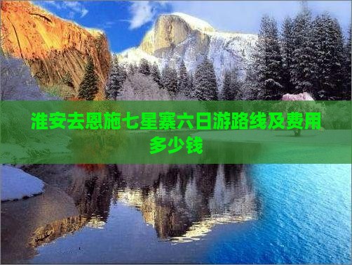 淮安去恩施七星寨六日游路线及费用多少钱