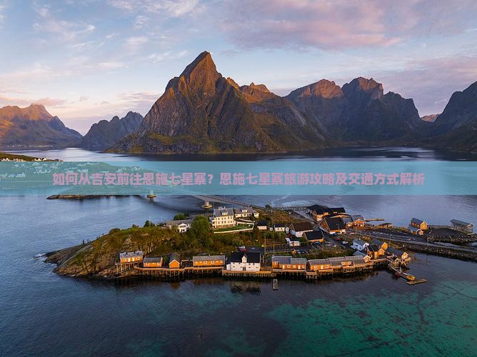 如何从吉安前往恩施七星寨？恩施七星寨旅游攻略及交通方式解析