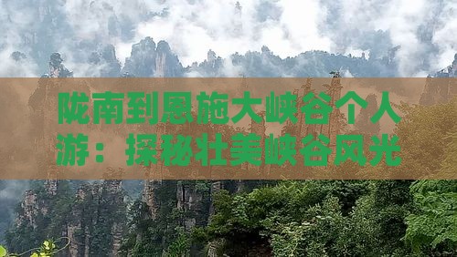 陇南到恩施大峡谷个人游：探秘壮美峡谷风光