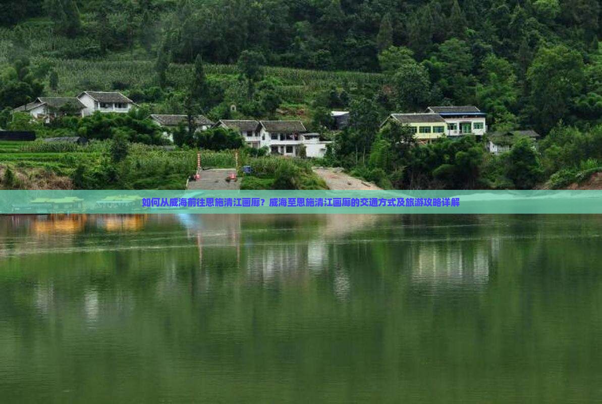 如何从威海前往恩施清江画廊？威海至恩施清江画廊的交通方式及旅游攻略详解