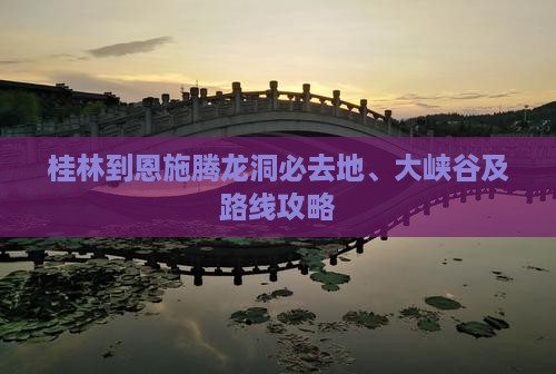 桂林到恩施腾龙洞必去地、大峡谷及路线攻略