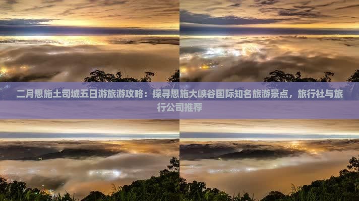二月恩施土司城五日游旅游攻略：探寻恩施大峡谷国际知名旅游景点，旅行社与旅行公司推荐