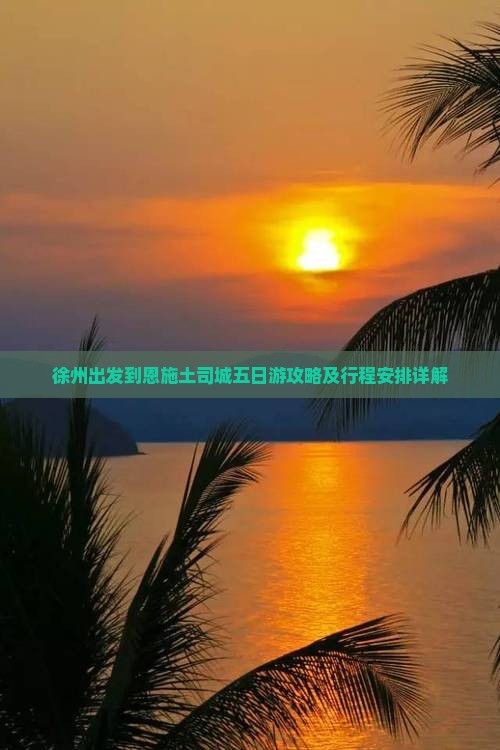 徐州出发到恩施土司城五日游攻略及行程安排详解