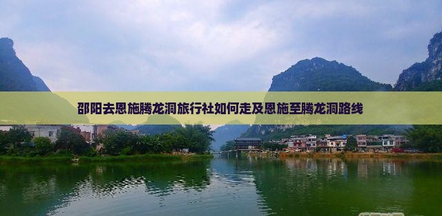 邵阳去恩施腾龙洞旅行社如何走及恩施至腾龙洞路线