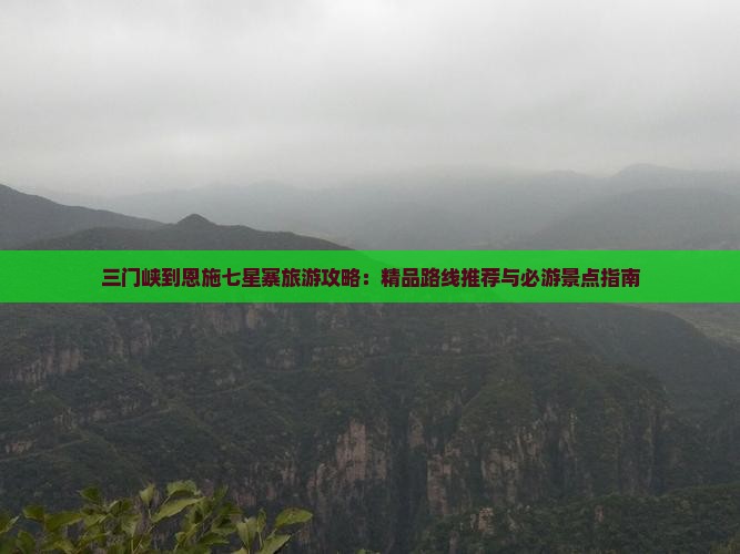 三门峡到恩施七星寨旅游攻略：精品路线推荐与必游景点指南