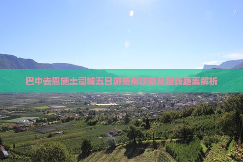 巴中去恩施土司城五日游费用攻略及路线距离解析