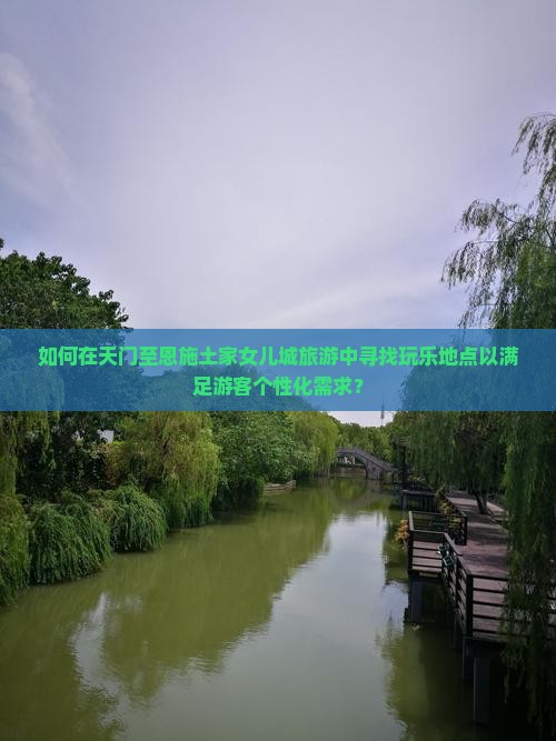 如何在天门至恩施土家女儿城旅游中寻找玩乐地点以满足游客个性化需求？