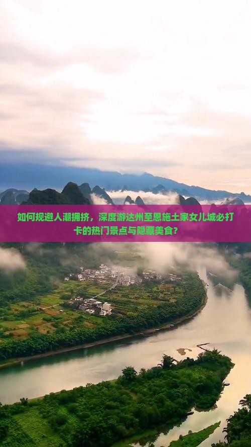 如何规避人潮拥挤，深度游达州至恩施土家女儿城必打卡的热门景点与隐藏美食？