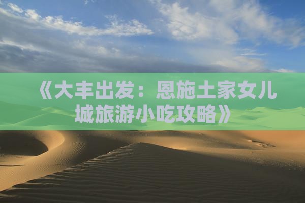 《大丰出发：恩施土家女儿城旅游小吃攻略》