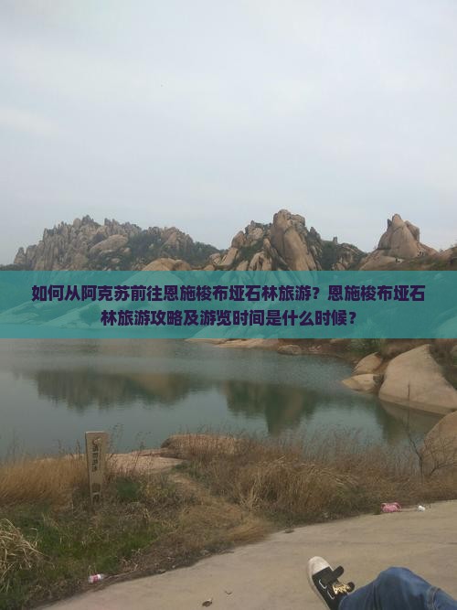 如何从阿克苏前往恩施梭布垭石林旅游？恩施梭布垭石林旅游攻略及游览时间是什么时候？