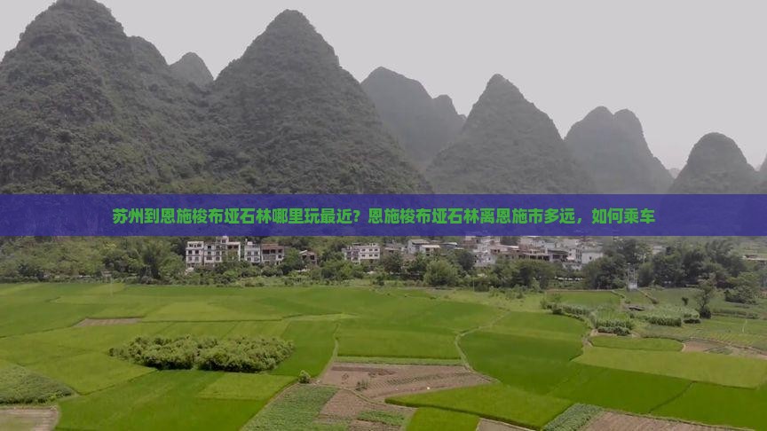 苏州到恩施梭布垭石林哪里玩最近？恩施梭布垭石林离恩施市多远，如何乘车