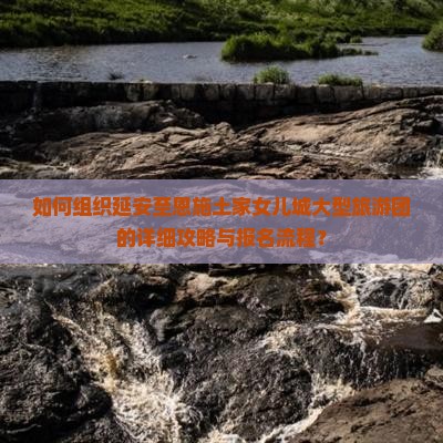 如何组织延安至恩施土家女儿城大型旅游团的详细攻略与报名流程？