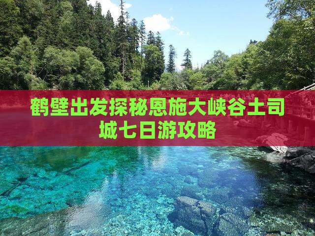 鹤壁出发探秘恩施大峡谷土司城七日游攻略