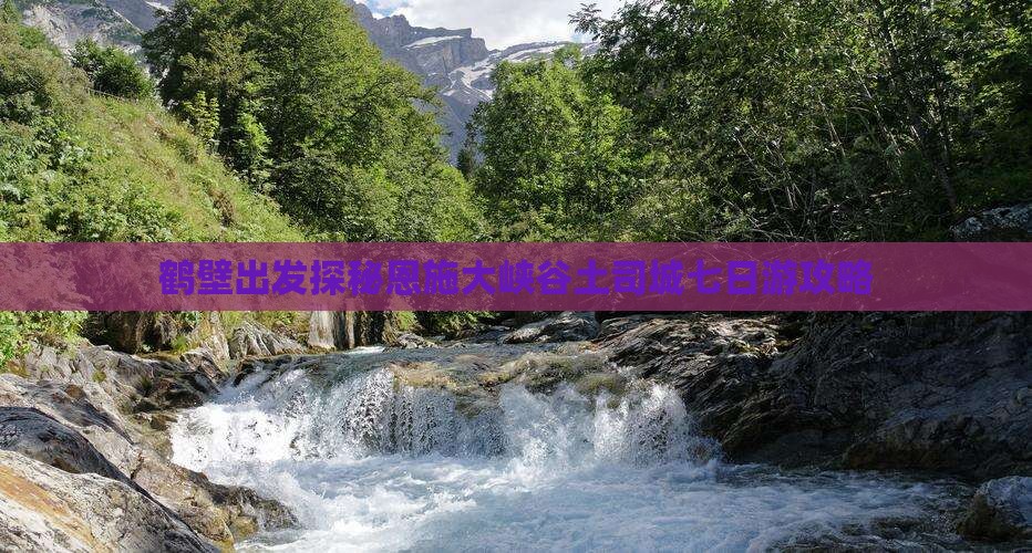 鹤壁出发探秘恩施大峡谷土司城七日游攻略