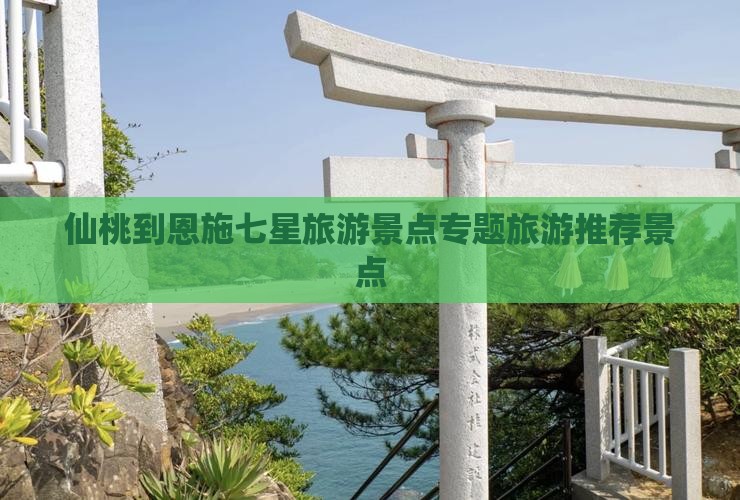 仙桃到恩施七星旅游景点专题旅游推荐景点
