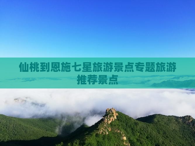 仙桃到恩施七星旅游景点专题旅游推荐景点