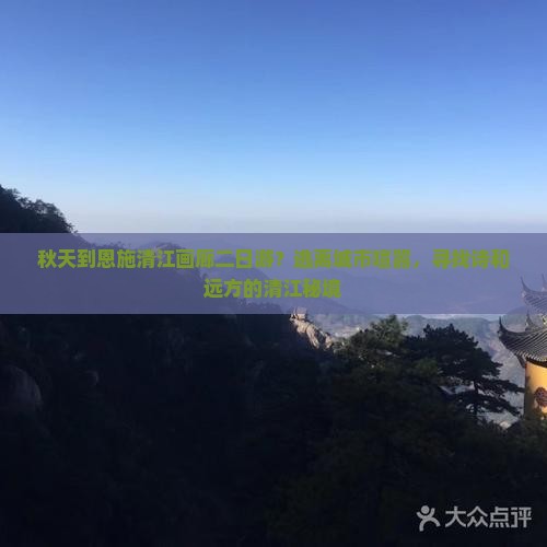 秋天到恩施清江画廊二日游？逃离城市喧嚣，寻找诗和远方的清江秘境