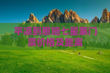 平凉到恩施七星寨门票价格及距离