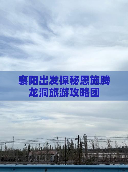 襄阳出发探秘恩施腾龙洞旅游攻略团