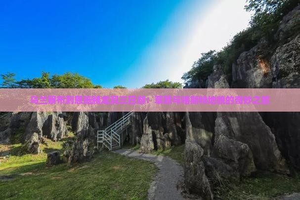 乌兰察布到恩施腾龙洞三日游：草原与喀斯特地貌的奇妙之旅