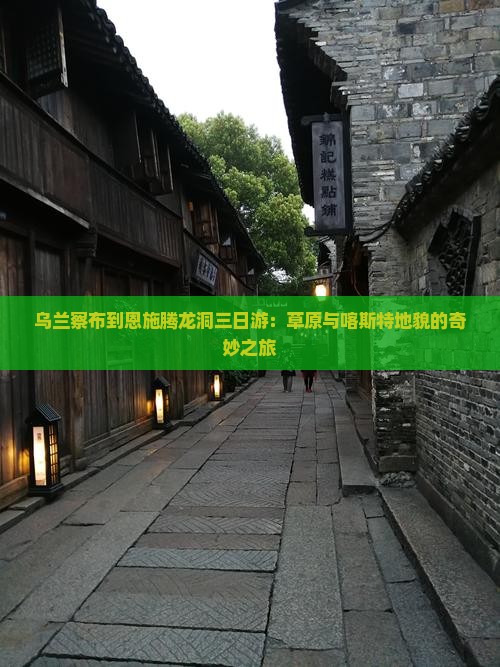 乌兰察布到恩施腾龙洞三日游：草原与喀斯特地貌的奇妙之旅