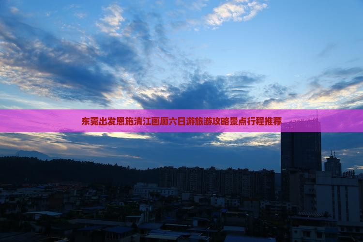东莞出发恩施清江画廊六日游旅游攻略景点行程推荐