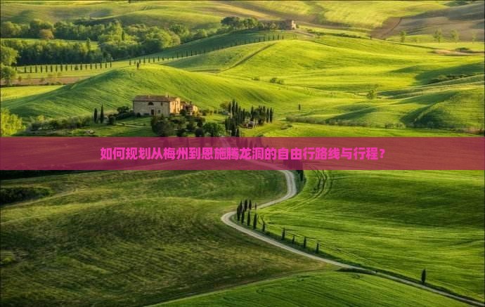 如何规划从梅州到恩施腾龙洞的自由行路线与行程？