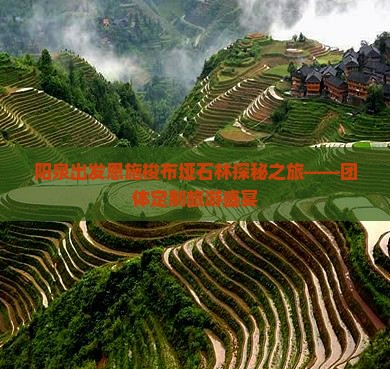 阳泉出发恩施梭布垭石林探秘之旅——团体定制旅游盛宴