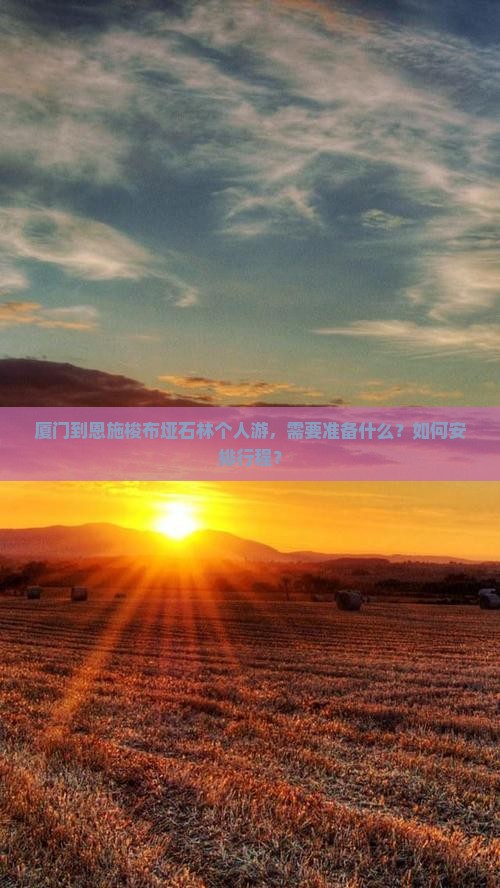 厦门到恩施梭布垭石林个人游，需要准备什么？如何安排行程？