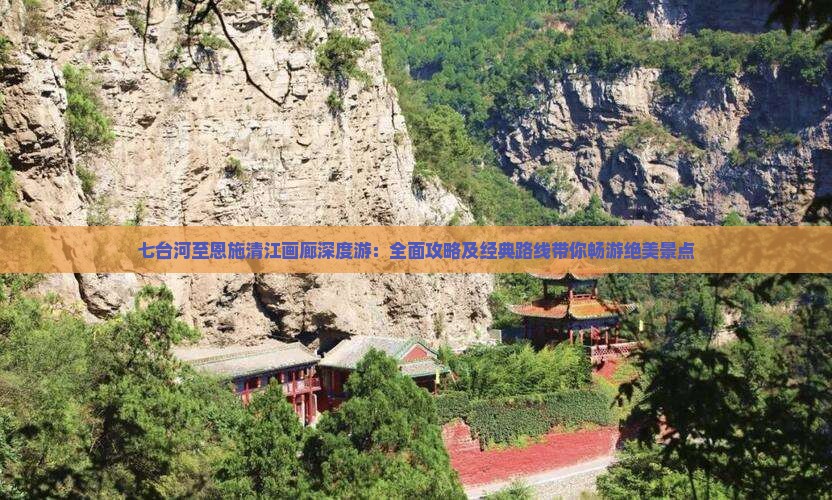 七台河至恩施清江画廊深度游：全面攻略及经典路线带你畅游绝美景点