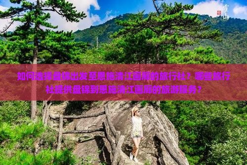 如何选择盘锦出发至恩施清江画廊的旅行社？哪些旅行社提供盘锦到恩施清江画廊的旅游服务？