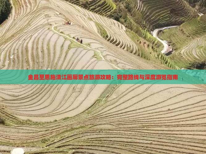 金昌至恩施清江画廊景点旅游攻略：完整路线与深度游览指南