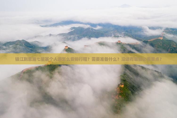 镇江到恩施七星寨个人游怎么安排行程？需要准备什么？沿途有哪些必看景点？