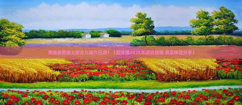 黄南到恩施土家女儿城六日游