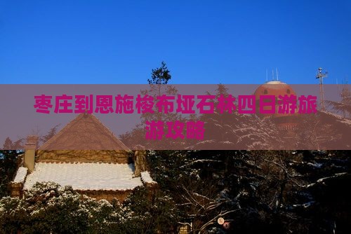 枣庄去恩施梭布垭石林四日游