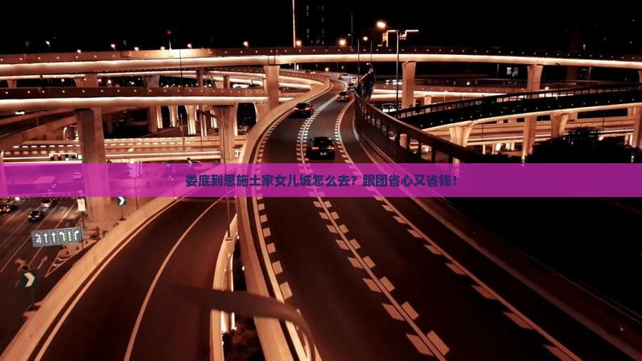 娄底到恩施土家女儿城旅行社